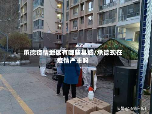 承德疫情地区有哪些县城/承德现在疫情严重吗-第1张图片