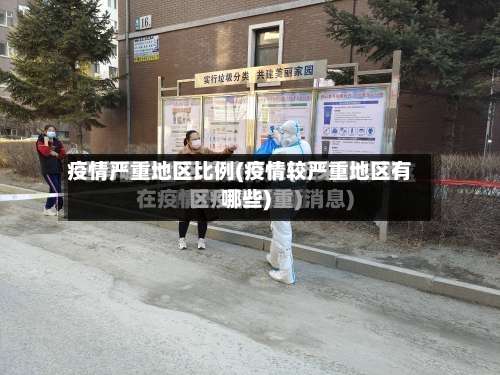 疫情严重地区比例(疫情较严重地区有哪些)-第2张图片