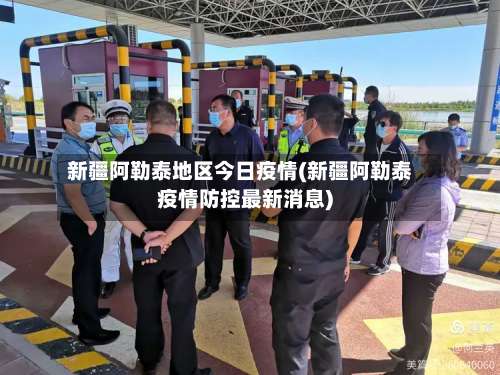 新疆阿勒泰地区今日疫情(新疆阿勒泰疫情防控最新消息)-第3张图片