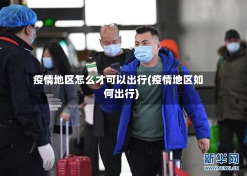 疫情地区怎么才可以出行(疫情地区如何出行)-第2张图片