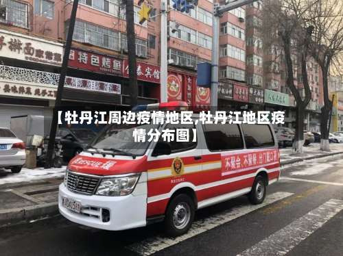 【牡丹江周边疫情地区,牡丹江地区疫情分布图】-第3张图片