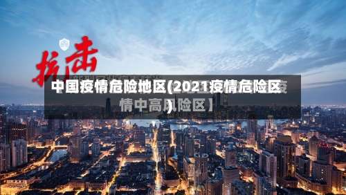中国疫情危险地区(2021疫情危险区)-第1张图片