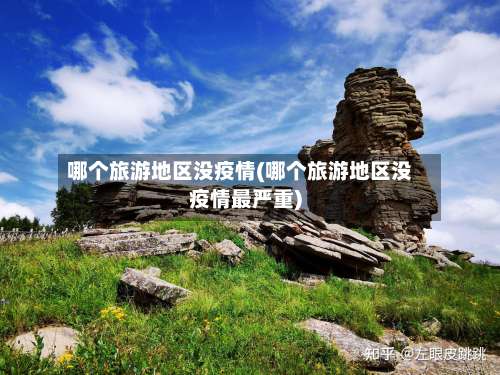 哪个旅游地区没疫情(哪个旅游地区没疫情最严重)-第3张图片