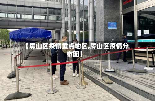 【房山区疫情重点地区,房山区疫情分布图】-第2张图片