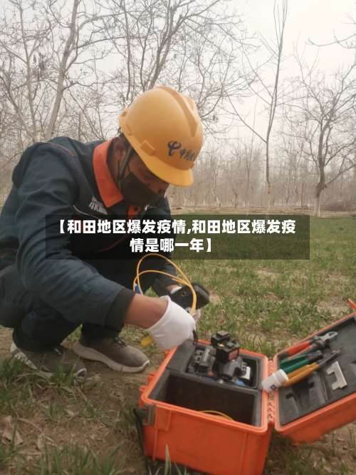 【和田地区爆发疫情,和田地区爆发疫情是哪一年】-第1张图片