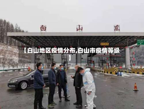 【白山地区疫情分布,白山市疫情等级】-第2张图片