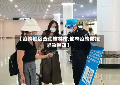 【疫情地区查询榆林市,榆林疫情防控紧急通知】-第1张图片