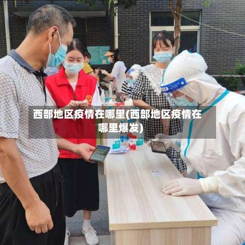 西部地区疫情在哪里(西部地区疫情在哪里爆发)-第3张图片