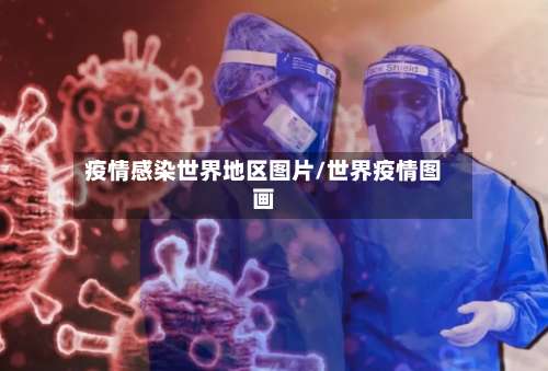 疫情感染世界地区图片/世界疫情图画-第3张图片