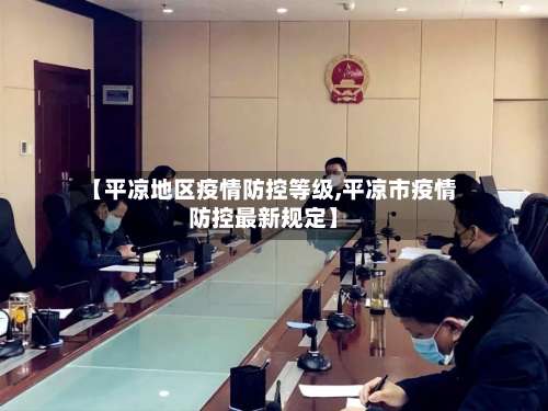 【平凉地区疫情防控等级,平凉市疫情防控最新规定】-第3张图片