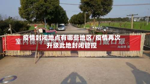 疫情封闭地点有哪些地区/疫情再次升级此地封闭管控-第1张图片