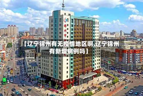 【辽宁锦州有无疫情地区啊,辽宁锦州有新增病例吗】-第2张图片