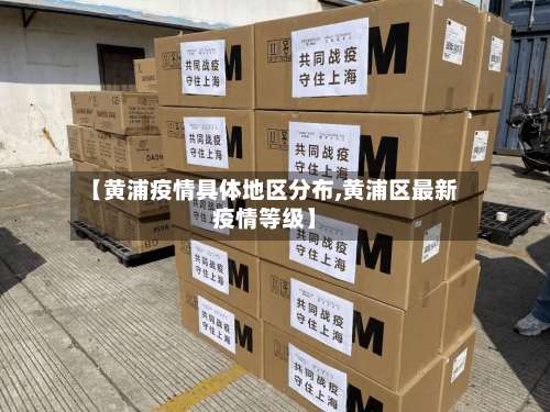 【黄浦疫情具体地区分布,黄浦区最新疫情等级】-第2张图片