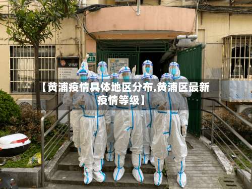 【黄浦疫情具体地区分布,黄浦区最新疫情等级】-第3张图片