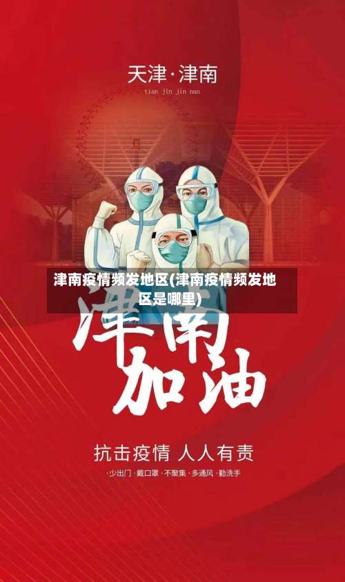 津南疫情频发地区(津南疫情频发地区是哪里)-第1张图片