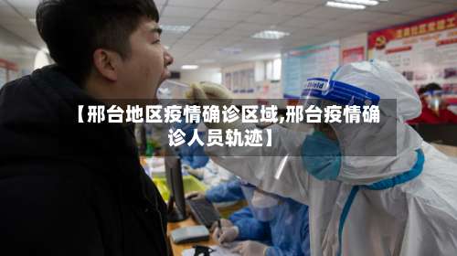 【邢台地区疫情确诊区域,邢台疫情确诊人员轨迹】-第2张图片