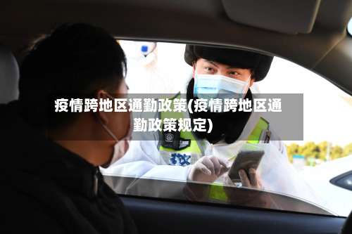 疫情跨地区通勤政策(疫情跨地区通勤政策规定)-第2张图片