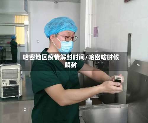 哈密地区疫情解封时间/哈密啥时候解封-第2张图片