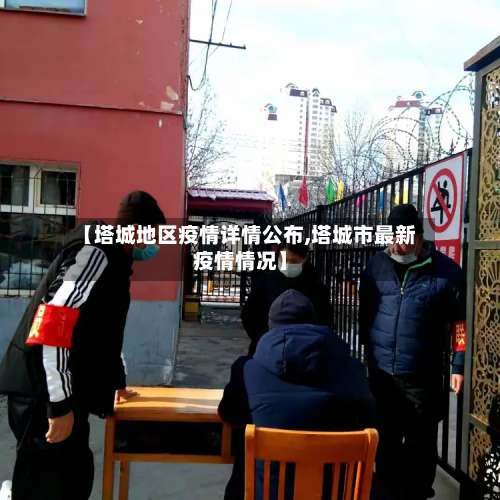 【塔城地区疫情详情公布,塔城市最新疫情情况】-第1张图片