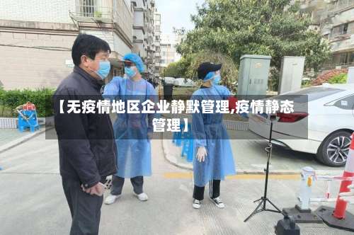 【无疫情地区企业静默管理,疫情静态管理】-第3张图片