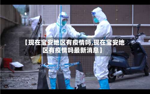 【现在宝安地区有疫情吗,现在宝安地区有疫情吗最新消息】-第1张图片