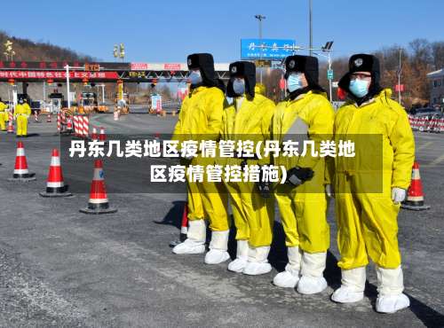 丹东几类地区疫情管控(丹东几类地区疫情管控措施)-第1张图片