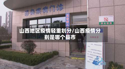 山西地区疫情轻重划分/山西疫情分别是哪个县市-第1张图片