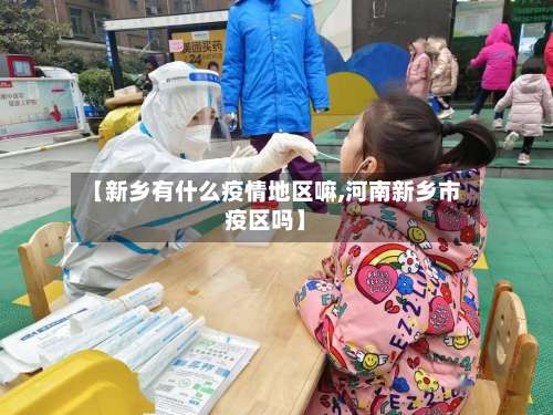 【新乡有什么疫情地区嘛,河南新乡市疫区吗】-第2张图片