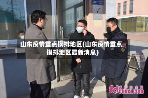 山东疫情重点摸排地区(山东疫情重点摸排地区最新消息)-第3张图片