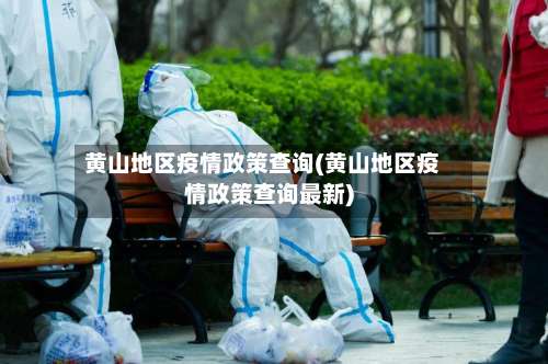 黄山地区疫情政策查询(黄山地区疫情政策查询最新)-第2张图片