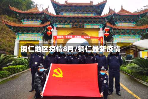 铜仁地区疫情8月/铜仁最新疫情-第2张图片