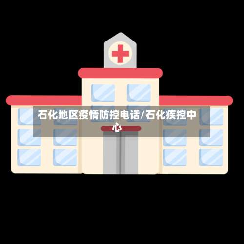 石化地区疫情防控电话/石化疾控中心-第3张图片