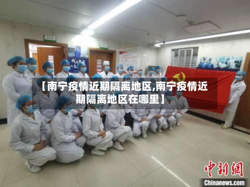 【南宁疫情近期隔离地区,南宁疫情近期隔离地区在哪里】-第2张图片