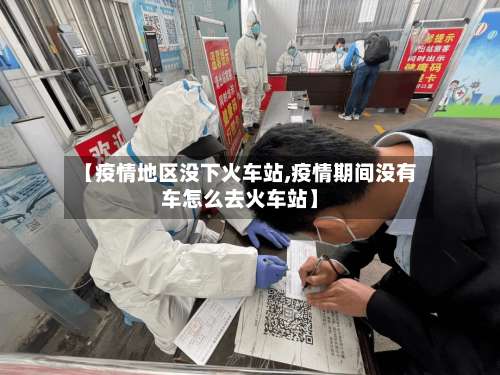 【疫情地区没下火车站,疫情期间没有车怎么去火车站】-第2张图片