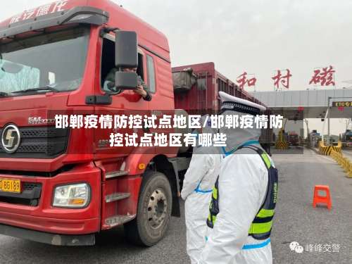 邯郸疫情防控试点地区/邯郸疫情防控试点地区有哪些-第1张图片