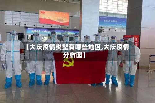 【大庆疫情类型有哪些地区,大庆疫情分布图】-第1张图片