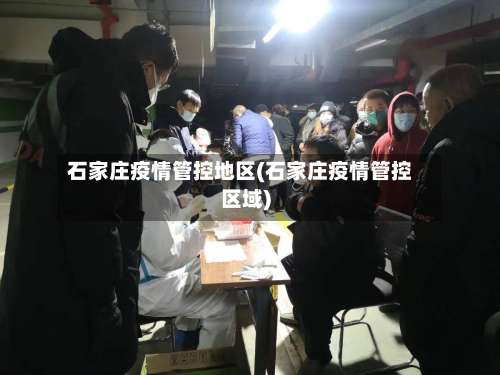 石家庄疫情管控地区(石家庄疫情管控区域)-第3张图片