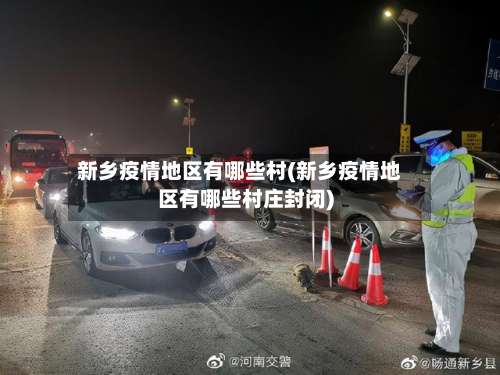 新乡疫情地区有哪些村(新乡疫情地区有哪些村庄封闭)-第2张图片