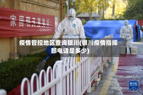 疫情管控地区查询银川(银川疫情指挥部电话是多少)-第1张图片