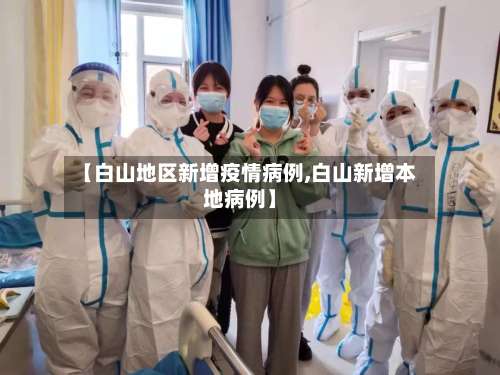 【白山地区新增疫情病例,白山新增本地病例】-第3张图片