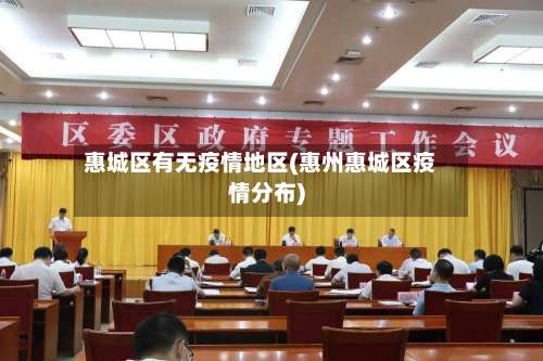 惠城区有无疫情地区(惠州惠城区疫情分布)-第3张图片