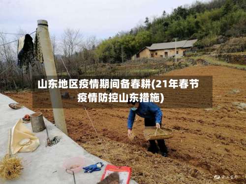 山东地区疫情期间备春耕(21年春节疫情防控山东措施)-第2张图片