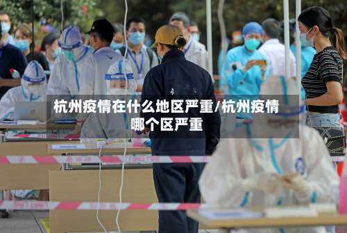 杭州疫情在什么地区严重/杭州疫情哪个区严重-第1张图片