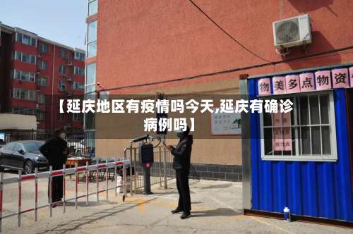 【延庆地区有疫情吗今天,延庆有确诊病例吗】-第1张图片