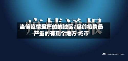 当前疫情最严峻的地区/目前疫情最严重的有几个地方 城市-第1张图片