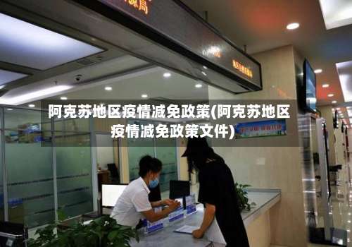 阿克苏地区疫情减免政策(阿克苏地区疫情减免政策文件)-第1张图片