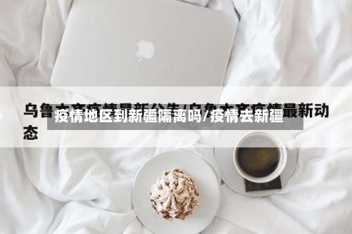 疫情地区到新疆隔离吗/疫情去新疆-第1张图片