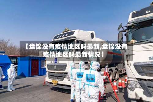 【盘锦没有疫情地区吗最新,盘锦没有疫情地区吗最新情况】-第1张图片