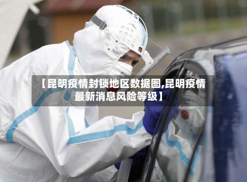 【昆明疫情封锁地区数据图,昆明疫情最新消息风险等级】-第3张图片