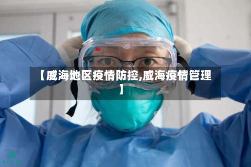【威海地区疫情防控,威海疫情管理】-第1张图片